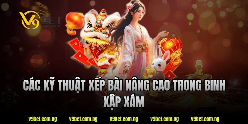 Các kỹ thuật xếp bài nâng cao trong binh xập xám