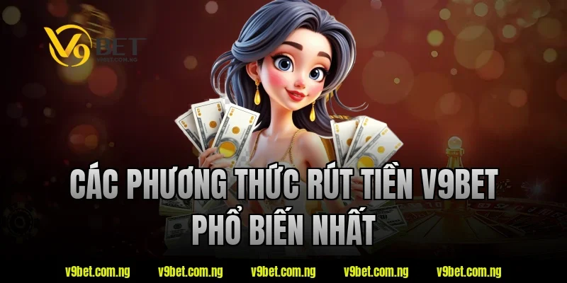 Các phương thức rút tiền v9bet phổ biến nhất