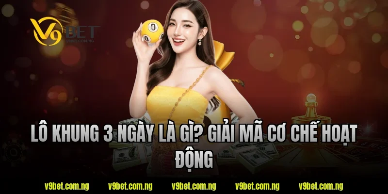 Lô khung 3 ngày là gì? Giải mã cơ chế hoạt động