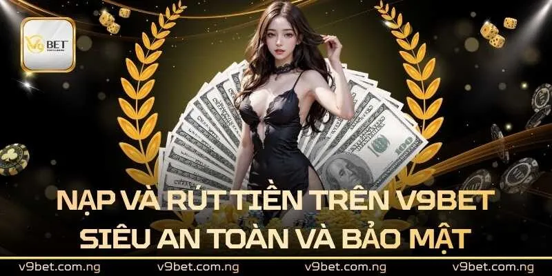 Nạp và rút tiền trên V9bet siêu an toàn và bảo mật