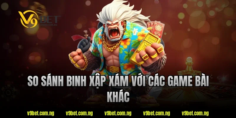 So sánh binh xập xám với các game bài khác