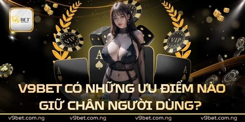V9bet có những ưu điểm nào giữ chân người dùng? 