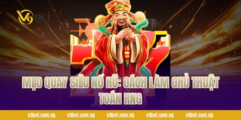 Mẹo quay Siêu Nổ Hũ: Cách làm chủ thuật toán RNG
