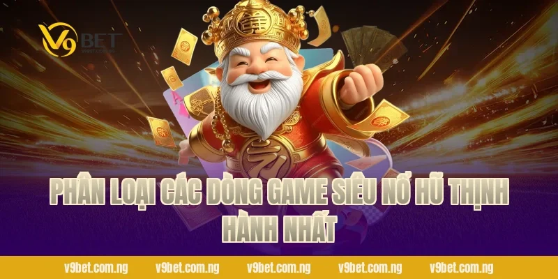Phân loại các dòng game Siêu Nổ Hũ thịnh hành nhất