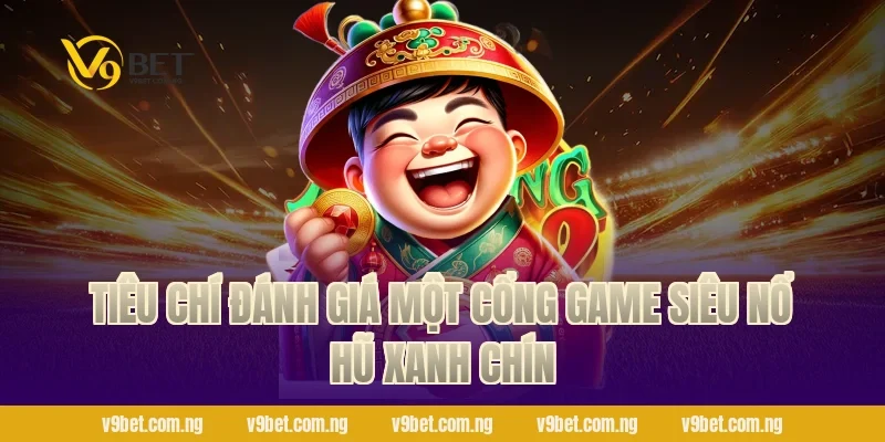 Tiêu chí đánh giá một cổng game Siêu Nổ Hũ xanh chín